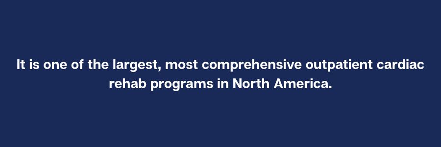 A blue text box with white lettering that reads: It is one of the largest, most comprehensive outpatient cardiac rehab programs in North America.